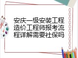 安庆一级安装工程造价工程师报考流程详解需要社保吗