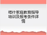 喀什家庭教育指导培训及报考条件详情