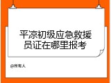 平凉初级应急救援员证在哪里报考