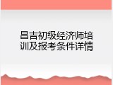 昌吉初级经济师培训及报考条件详情