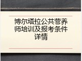 博尔塔拉公共营养师培训及报考条件详情
