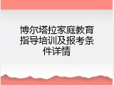 博尔塔拉家庭教育指导培训及报考条件详情