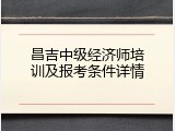 昌吉中级经济师培训及报考条件详情