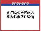 和田企业合规师培训及报考条件详情