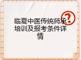 临夏中医传统师承培训及报考条件详情