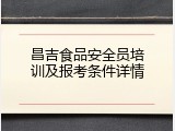 昌吉食品安全员培训及报考条件详情