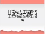 甘南电力工程咨询工程师证在哪里报考
