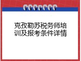 克孜勒苏税务师培训及报考条件详情