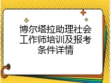 博尔塔拉助理社会工作师培训及报考条件详情
