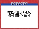 陇南执业药师报考条件和时间解析