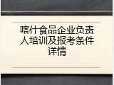 喀什食品企业负责人培训及报考条件详情