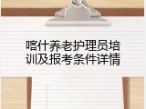 喀什养老护理员培训及报考条件详情