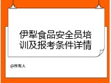 伊犁食品安全员培训及报考条件详情