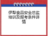 伊犁食品安全总监培训及报考条件详情