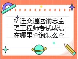 宿迁交通运输总监理工程师考试成绩在哪里查询怎么查