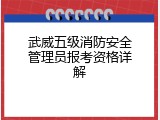 武威五级消防安全管理员报考资格详解