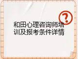 和田心理咨询师培训及报考条件详情