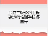 武威二级公路工程建造师培训学校哪里好