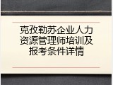 克孜勒苏企业人力资源管理师培训及报考条件详情