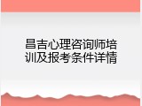 昌吉心理咨询师培训及报考条件详情