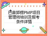 巴音郭楞PMP项目管理师培训及报考条件详情