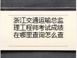 浙江交通运输总监理工程师考试成绩在哪里查询怎么查