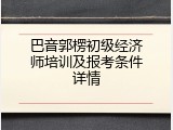 巴音郭楞初级经济师培训及报考条件详情