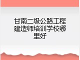 甘南二级公路工程建造师培训学校哪里好