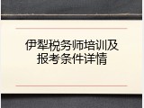 伊犁税务师培训及报考条件详情