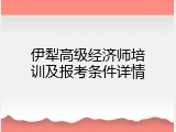 伊犁高级经济师培训及报考条件详情