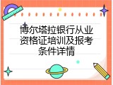 博尔塔拉银行从业资格证培训及报考条件详情