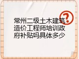 常州二级土木建筑造价工程师培训政府补贴吗具体多少