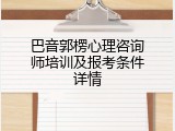 巴音郭楞心理咨询师培训及报考条件详情
