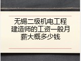 无锡二级机电工程建造师的工资一般月薪大概多少钱