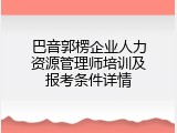 巴音郭楞企业人力资源管理师培训及报考条件详情