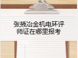 张掖冶金机电环评师证在哪里报考