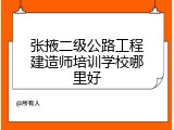 张掖二级公路工程建造师培训学校哪里好