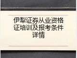 伊犁证券从业资格证培训及报考条件详情