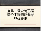 宜昌一级安装工程造价工程师证报考具体要求