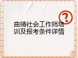 曲靖社会工作师培训及报考条件详情