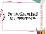 湖北初级应急救援员证在哪里报考