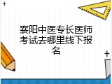 襄阳中医专长医师考试去哪里线下报名