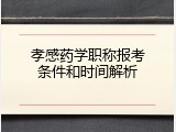 孝感药学职称报考条件和时间解析