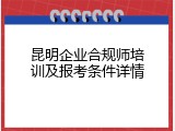 昆明企业合规师培训及报考条件详情