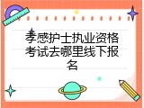孝感护士执业资格考试去哪里线下报名