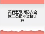 黄石五级消防安全管理员报考资格详解