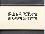 保山专利代理师培训及报考条件详情