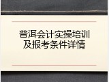 普洱会计实操培训及报考条件详情