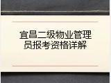 宜昌二级物业管理员报考资格详解