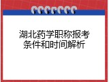 湖北药学职称报考条件和时间解析